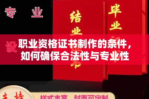 洛阳职业资格证书制作的条件，如何确保合法性与专业性