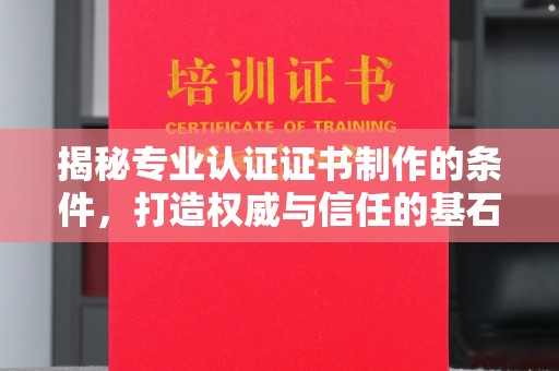 洛阳揭秘专业认证证书制作的条件，打造权威与信任的基石