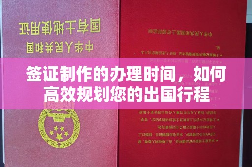 洛阳签证制作的办理时间，如何高效规划您的出国行程