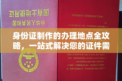 洛阳身份证制作的办理地点全攻略，一站式解决您的证件需求