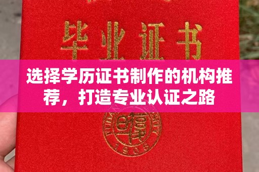 洛阳选择学历证书制作的机构推荐，打造专业认证之路