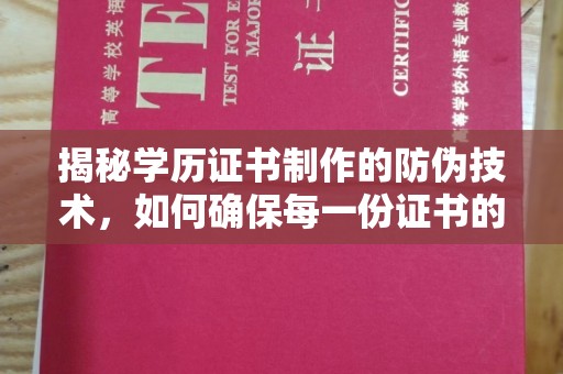 洛阳揭秘学历证书制作的防伪技术，如何确保每一份证书的真实性