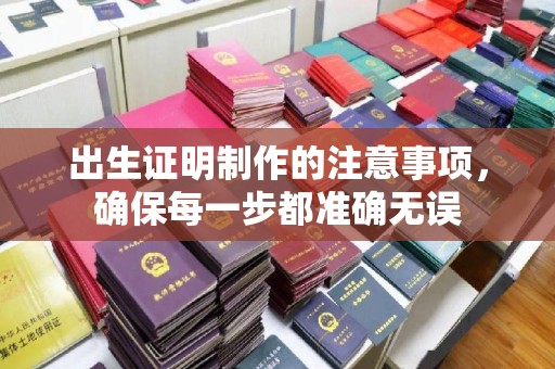洛阳出生证明制作的注意事项，确保每一步都准确无误