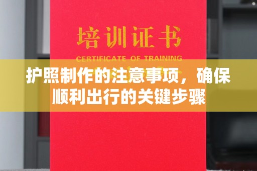 洛阳护照制作的注意事项，确保顺利出行的关键步骤