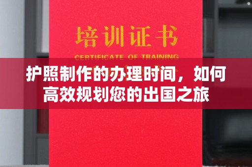 洛阳护照制作的办理时间，如何高效规划您的出国之旅