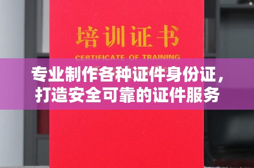 洛阳专业制作各种证件身份证，打造安全可靠的证件服务