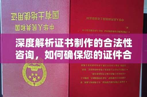 洛阳深度解析证书制作的合法性咨询，如何确保您的证件合规