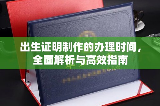 洛阳出生证明制作的办理时间，全面解析与高效指南