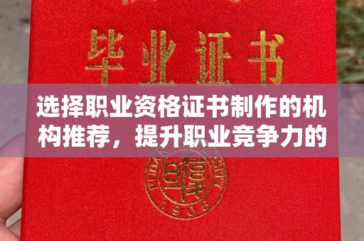 洛阳选择职业资格证书制作的机构推荐，提升职业竞争力的关键