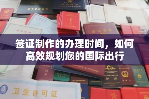 洛阳签证制作的办理时间，如何高效规划您的国际出行