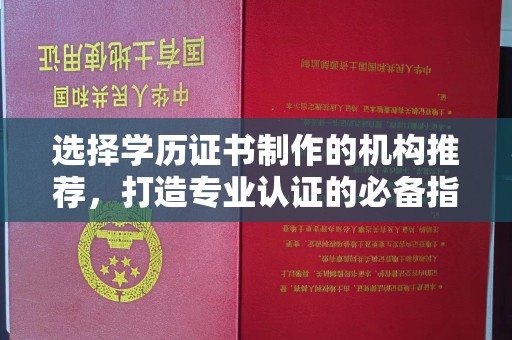 洛阳选择学历证书制作的机构推荐，打造专业认证的必备指南