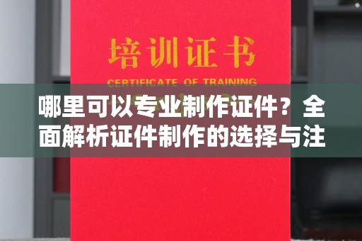 洛阳哪里可以专业制作证件？全面解析证件制作的选择与注意事项