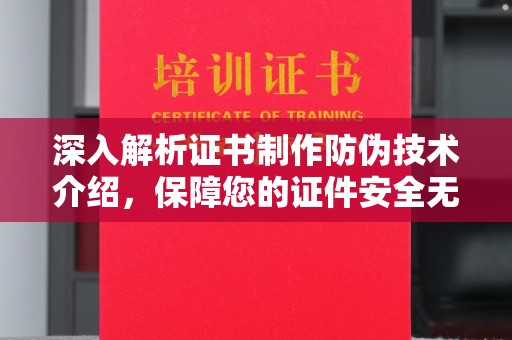洛阳深入解析证书制作防伪技术介绍，保障您的证件安全无忧