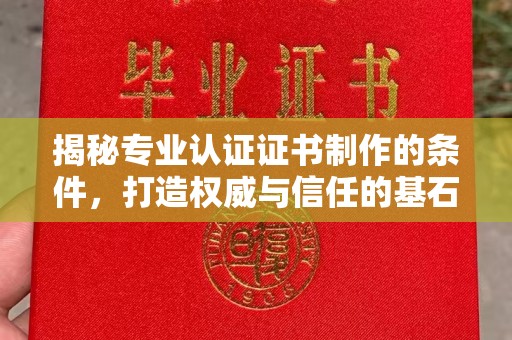 洛阳揭秘专业认证证书制作的条件，打造权威与信任的基石