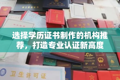 洛阳选择学历证书制作的机构推荐，打造专业认证新高度
