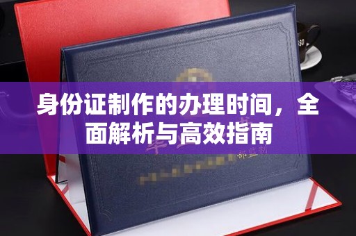 洛阳身份证制作的办理时间，全面解析与高效指南