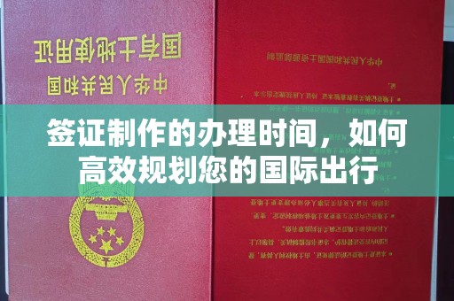 洛阳签证制作的办理时间，如何高效规划您的国际出行