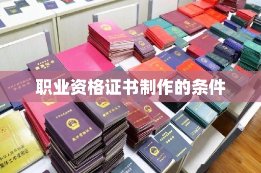 洛阳职业资格证书制作的条件