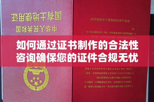 洛阳如何通过证书制作的合法性咨询确保您的证件合规无忧