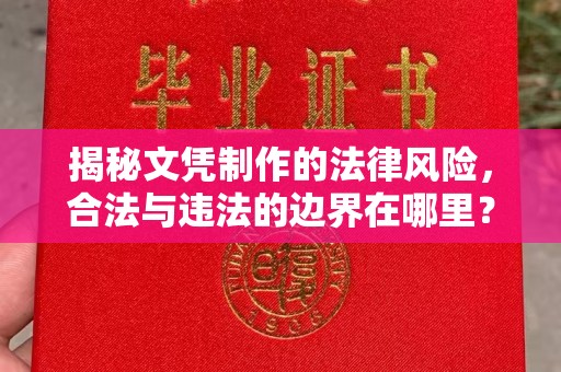 洛阳揭秘文凭制作的法律风险，合法与违法的边界在哪里？