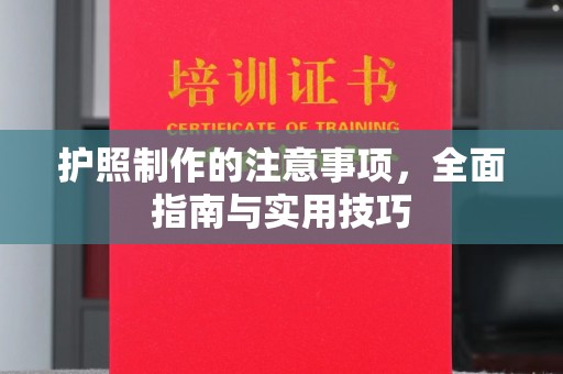 洛阳护照制作的注意事项，全面指南与实用技巧