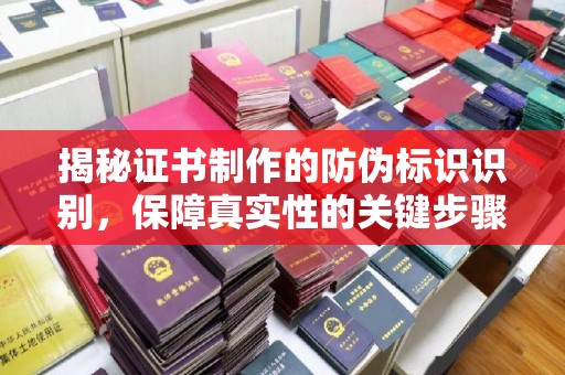 洛阳揭秘证书制作的防伪标识识别，保障真实性的关键步骤