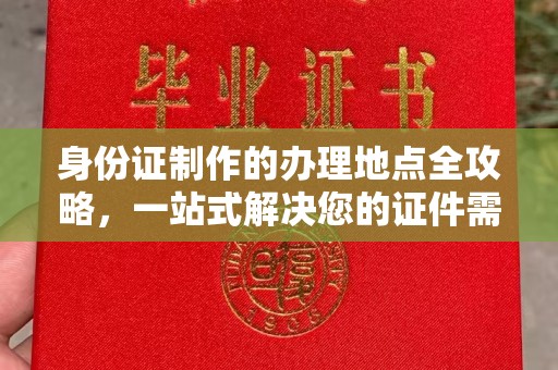 洛阳身份证制作的办理地点全攻略，一站式解决您的证件需求