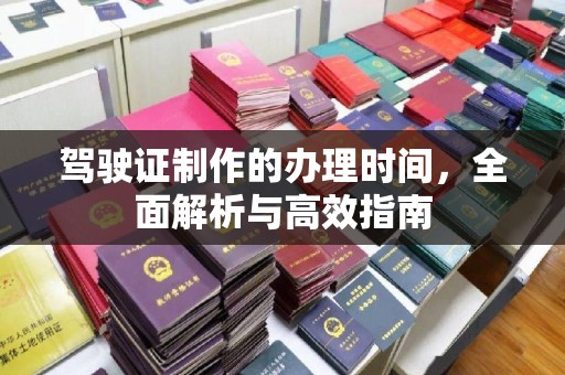 洛阳驾驶证制作的办理时间，全面解析与高效指南