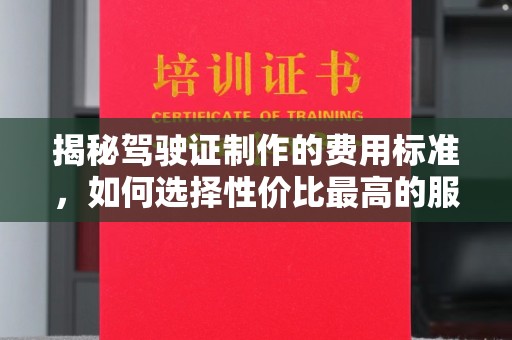 洛阳揭秘驾驶证制作的费用标准，如何选择性价比最高的服务？