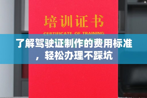 洛阳了解驾驶证制作的费用标准，轻松办理不踩坑