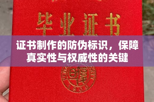 洛阳证书制作的防伪标识，保障真实性与权威性的关键