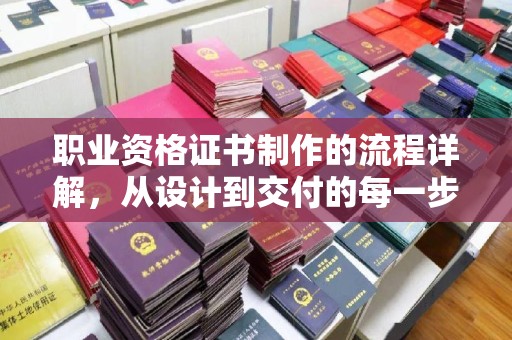 洛阳职业资格证书制作的流程详解，从设计到交付的每一步