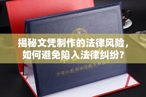 洛阳揭秘文凭制作的法律风险，如何避免陷入法律纠纷？