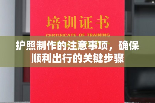 洛阳护照制作的注意事项，确保顺利出行的关键步骤
