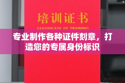 洛阳专业制作各种证件刻章，打造您的专属身份标识