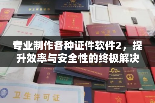 洛阳专业制作各种证件软件2，提升效率与安全性的终极解决方案