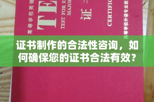 洛阳证书制作的合法性咨询，如何确保您的证书合法有效？