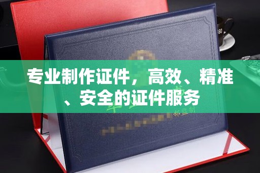 洛阳专业制作证件，高效、精准、安全的证件服务