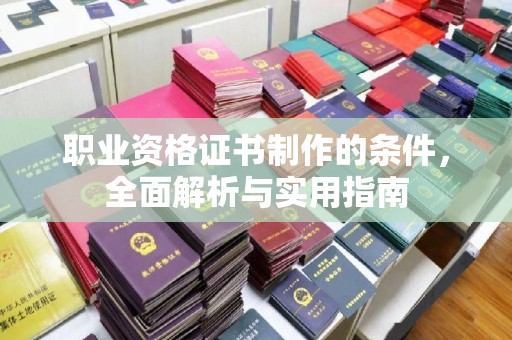 洛阳职业资格证书制作的条件，全面解析与实用指南