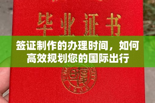 洛阳签证制作的办理时间，如何高效规划您的国际出行