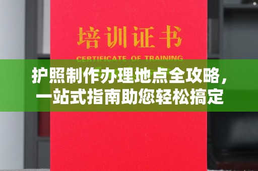 洛阳护照制作办理地点全攻略，一站式指南助您轻松搞定