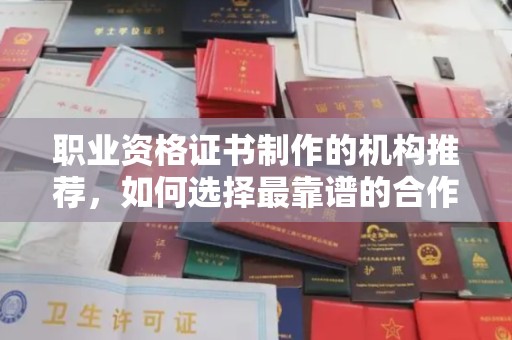 洛阳职业资格证书制作的机构推荐，如何选择最靠谱的合作伙伴？