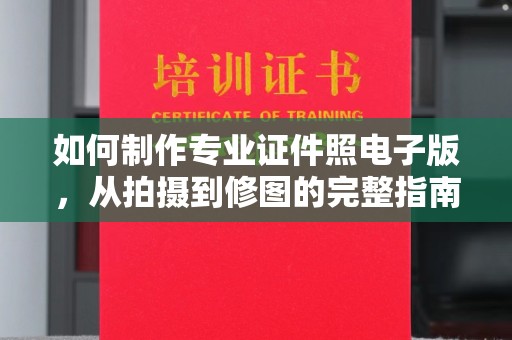 洛阳如何制作专业证件照电子版，从拍摄到修图的完整指南