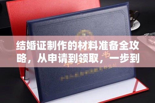 洛阳结婚证制作的材料准备全攻略，从申请到领取，一步到位！