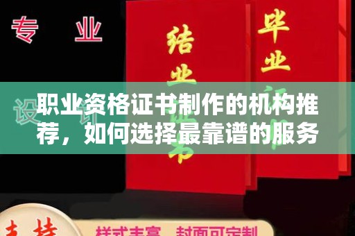 洛阳职业资格证书制作的机构推荐，如何选择最靠谱的服务商？
