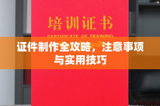 洛阳证件制作全攻略，注意事项与实用技巧