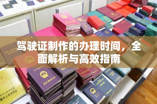 洛阳驾驶证制作的办理时间，全面解析与高效指南