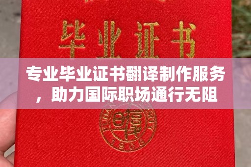洛阳专业毕业证书翻译制作服务，助力国际职场通行无阻